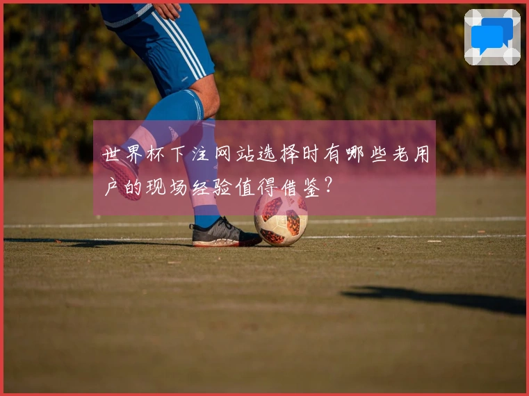 世界杯下注网站选择时有哪些老用户的现场经验值得借鉴？