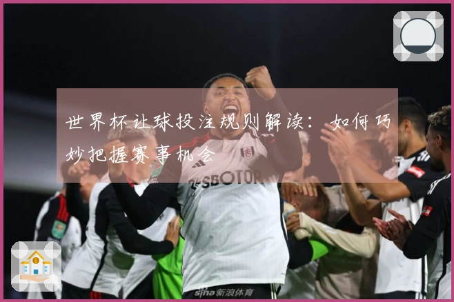 世界杯让球投注规则解读：如何巧妙把握赛事机会
