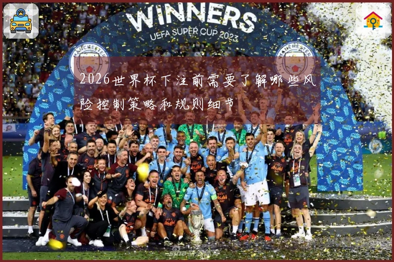 2026世界杯下注前需要了解哪些风险控制策略和规则细节