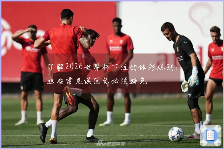 了解2026世界杯下注的体彩规则，这些常见误区你必须避免
